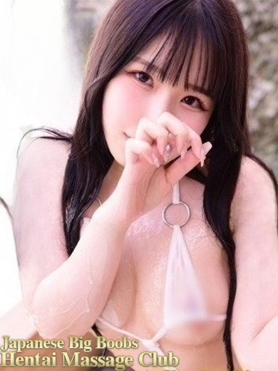 Japanese Big Boobs Hentai Massage Club Kobe (上门)色情按摩/回春 服务 NOA