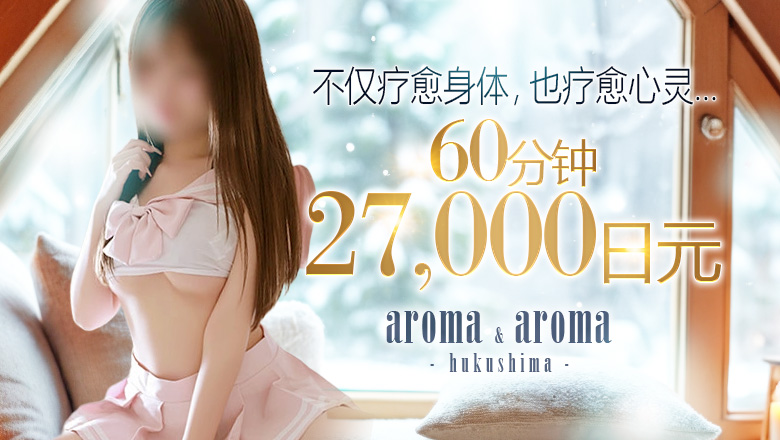 fukushima 福岛 (上门)色情按摩/回春 服务 アロマ＆アロマ福島店